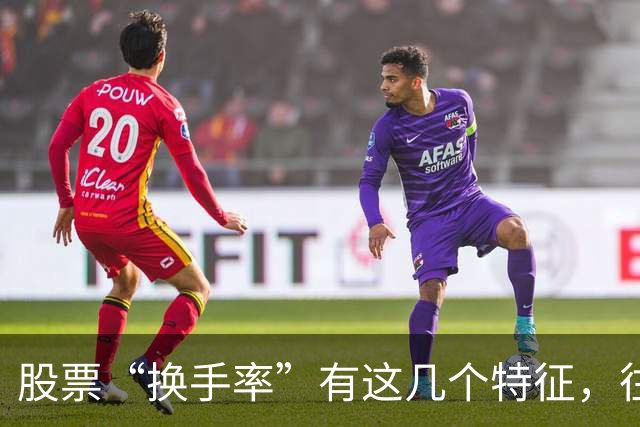 股票“换手率”有这几个特征，往往是主力拉升的前兆，早晚都会涨